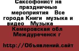 Саксофонист на праздничные мероприятия - Все города Книги, музыка и видео » Музыка, CD   . Кемеровская обл.,Междуреченск г.